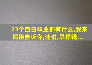 23个自由职业都有什么,我来揭秘告诉你,速进,早挣钱...