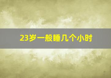 23岁一般睡几个小时