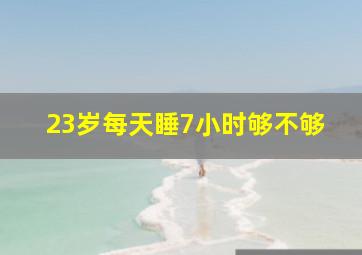 23岁每天睡7小时够不够