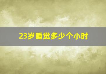 23岁睡觉多少个小时