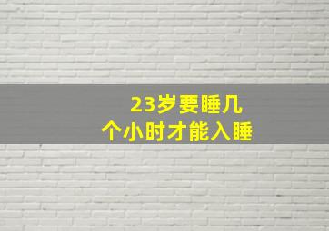 23岁要睡几个小时才能入睡