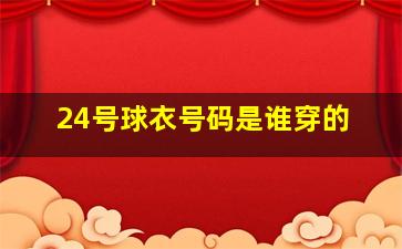 24号球衣号码是谁穿的