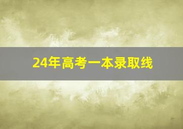 24年高考一本录取线