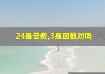 24是倍数,3是因数对吗