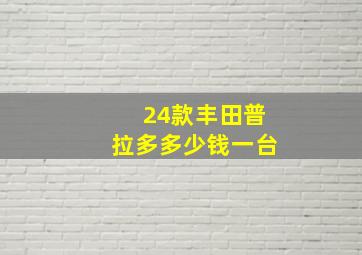 24款丰田普拉多多少钱一台