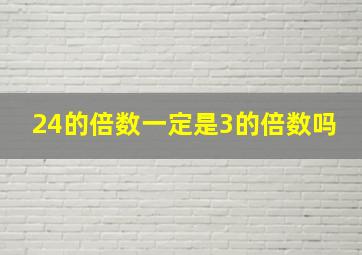 24的倍数一定是3的倍数吗