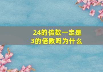 24的倍数一定是3的倍数吗为什么