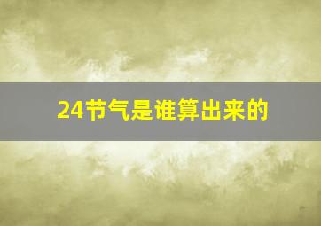 24节气是谁算出来的