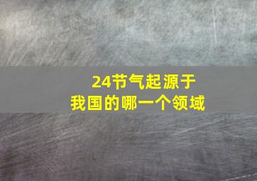 24节气起源于我国的哪一个领域