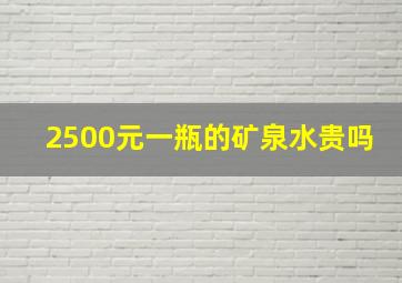 2500元一瓶的矿泉水贵吗