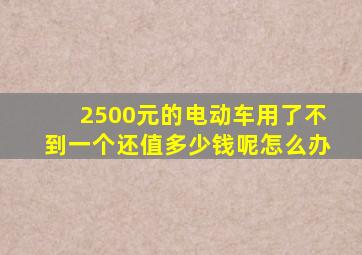 2500元的电动车用了不到一个还值多少钱呢怎么办