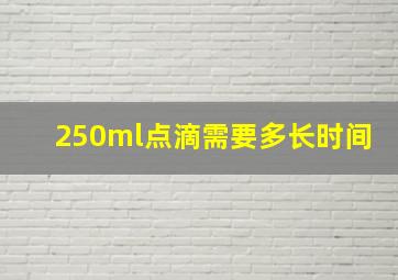 250ml点滴需要多长时间