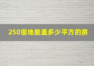 250亩地能盖多少平方的房