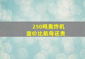 250吨轰炸机造价比航母还贵