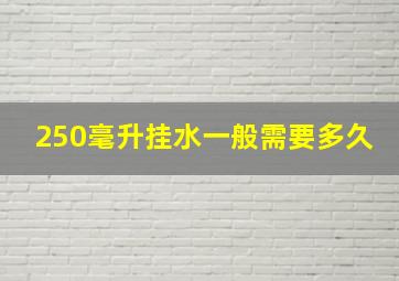 250毫升挂水一般需要多久