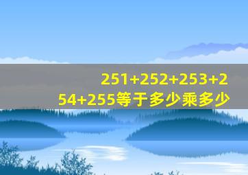 251+252+253+254+255等于多少乘多少