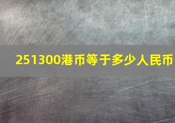 251300港币等于多少人民币