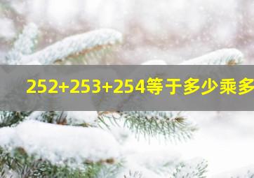 252+253+254等于多少乘多少