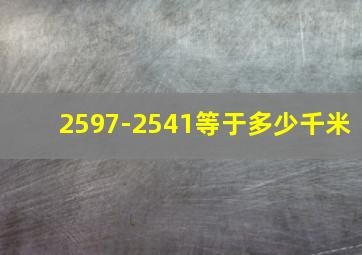 2597-2541等于多少千米