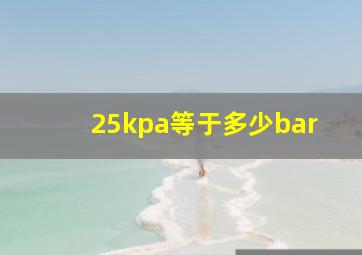 25kpa等于多少bar