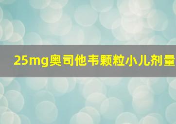 25mg奥司他韦颗粒小儿剂量