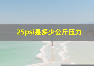 25psi是多少公斤压力