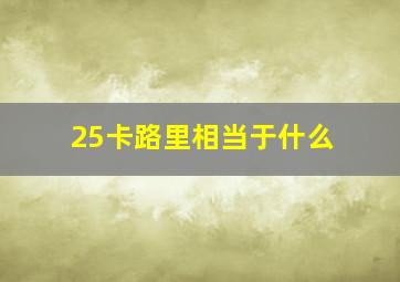 25卡路里相当于什么