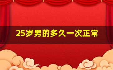 25岁男的多久一次正常