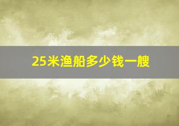 25米渔船多少钱一艘