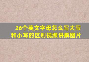 26个英文字母怎么写大写和小写的区别视频讲解图片