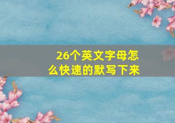 26个英文字母怎么快速的默写下来