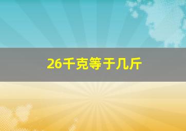 26千克等于几斤