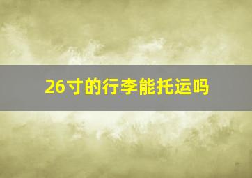 26寸的行李能托运吗