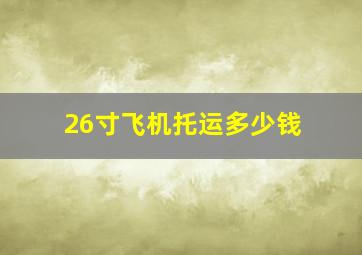 26寸飞机托运多少钱