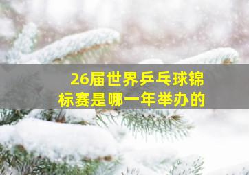 26届世界乒乓球锦标赛是哪一年举办的