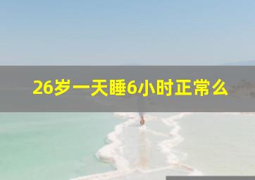 26岁一天睡6小时正常么