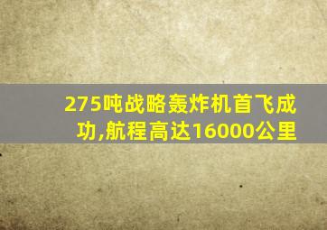 275吨战略轰炸机首飞成功,航程高达16000公里