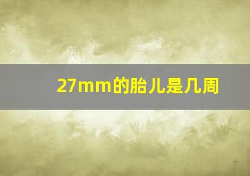 27mm的胎儿是几周