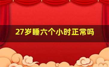 27岁睡六个小时正常吗