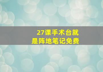 27课手术台就是阵地笔记免费