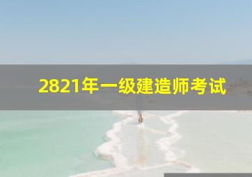 2821年一级建造师考试