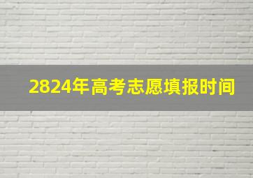 2824年高考志愿填报时间