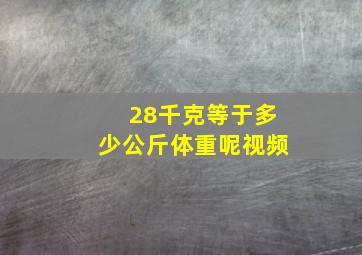 28千克等于多少公斤体重呢视频