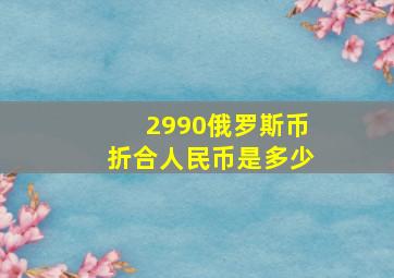 2990俄罗斯币折合人民币是多少