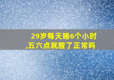 29岁每天睡6个小时,五六点就醒了正常吗