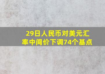 29日人民币对美元汇率中间价下调74个基点