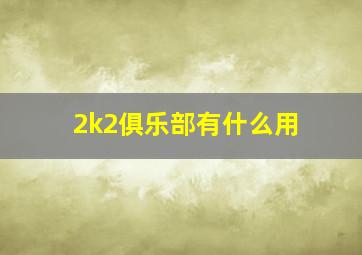 2k2俱乐部有什么用