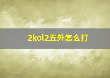 2kol2五外怎么打