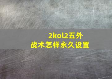 2kol2五外战术怎样永久设置