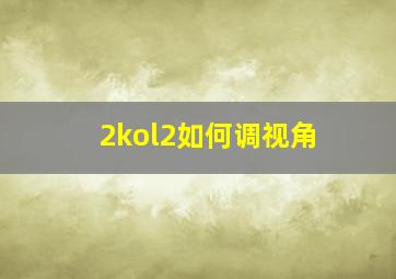 2kol2如何调视角